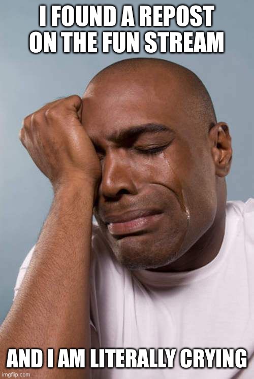 Black Guy Crying | I FOUND A REPOST ON THE FUN STREAM; AND I AM LITERALLY CRYING | image tagged in black guy crying | made w/ Imgflip meme maker