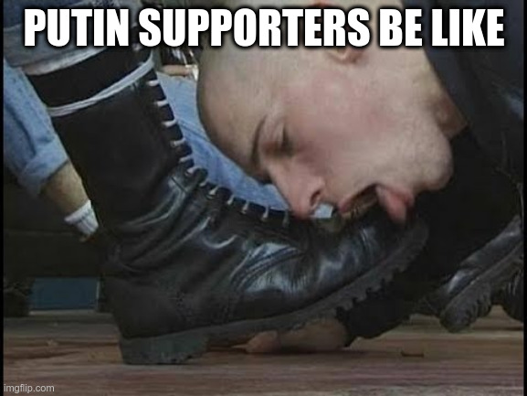 Putin Boot Lickers | PUTIN SUPPORTERS BE LIKE | image tagged in boot licker | made w/ Imgflip meme maker