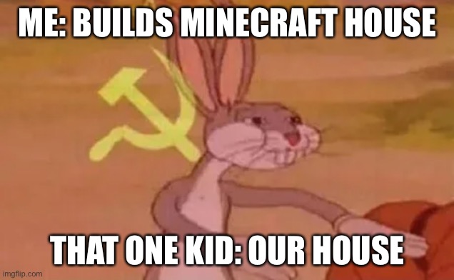 Bugs bunny communist | ME: BUILDS MINECRAFT HOUSE; THAT ONE KID: OUR HOUSE | image tagged in bugs bunny communist | made w/ Imgflip meme maker