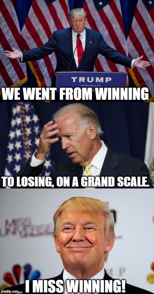 We Want Trump Back! | WE WENT FROM WINNING; TO LOSING, ON A GRAND SCALE. I MISS WINNING! | image tagged in donald trump,joe biden worries,donald trump approves | made w/ Imgflip meme maker