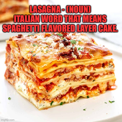 Lasagna |  LASAGNA - (NOUN) ITALIAN WORD THAT MEANS SPAGHETTI FLAVORED LAYER CAKE. | image tagged in italians | made w/ Imgflip meme maker