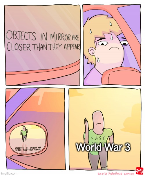 Sigh. | World War 3 | image tagged in objects in mirror are closer than they appear,world war 3 | made w/ Imgflip meme maker