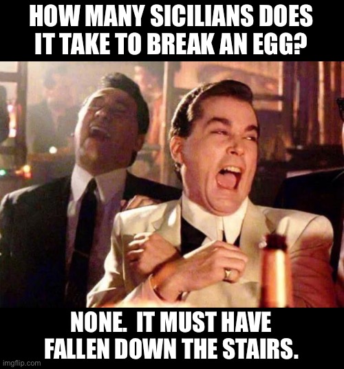 Sicilian Humor |  HOW MANY SICILIANS DOES IT TAKE TO BREAK AN EGG? NONE.  IT MUST HAVE FALLEN DOWN THE STAIRS. | image tagged in goodfellas | made w/ Imgflip meme maker