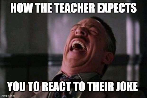 They think it's funny | HOW THE TEACHER EXPECTS; YOU TO REACT TO THEIR JOKE | image tagged in spider man boss,teachers | made w/ Imgflip meme maker