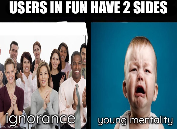 i have 2 sides | USERS IN FUN HAVE 2 SIDES ignorance young mentality | image tagged in i have 2 sides | made w/ Imgflip meme maker