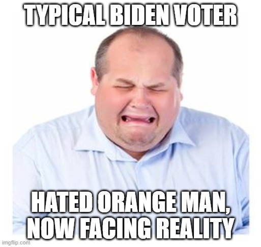 Well done, Democrats. | TYPICAL BIDEN VOTER; HATED ORANGE MAN, NOW FACING REALITY | image tagged in crying man,democrats,liberals,woke,dimwits,incompetence | made w/ Imgflip meme maker
