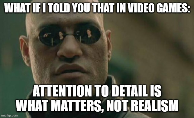 Simply Put; Realism Sucks, Attention To Detail Rocks |  WHAT IF I TOLD YOU THAT IN VIDEO GAMES:; ATTENTION TO DETAIL IS WHAT MATTERS, NOT REALISM | image tagged in memes,matrix morpheus,attention,video games,games,videogames | made w/ Imgflip meme maker