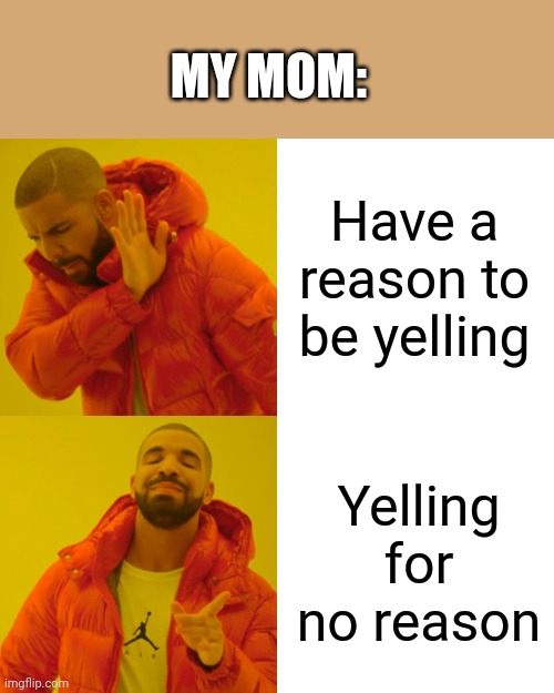 Yea | MY MOM:; Have a reason to be yelling; Yelling for no reason | image tagged in memes,drake hotline bling,mom | made w/ Imgflip meme maker