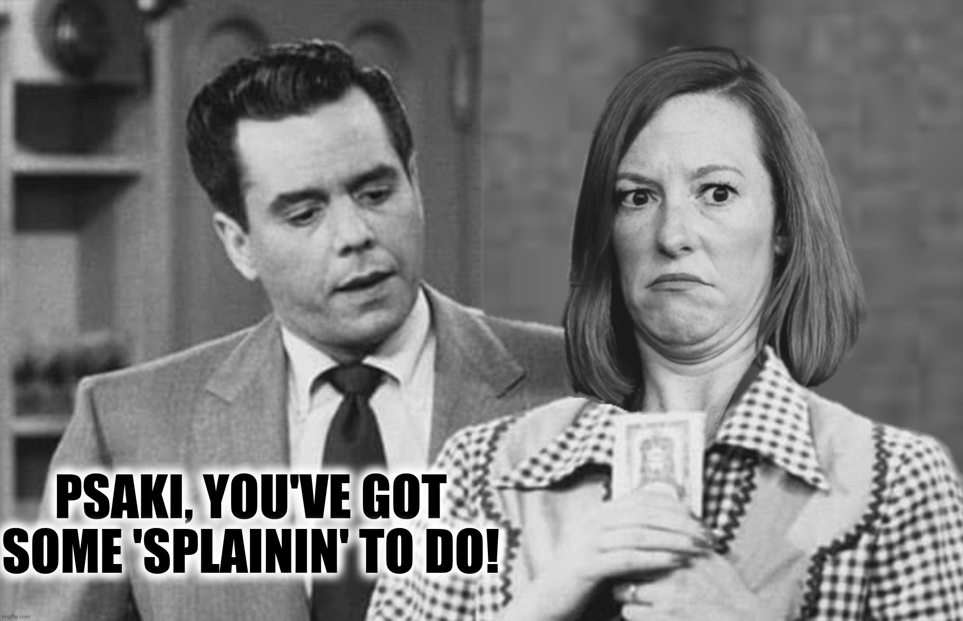 PSAKI, YOU'VE GOT SOME 'SPLAININ' TO DO! | made w/ Imgflip meme maker