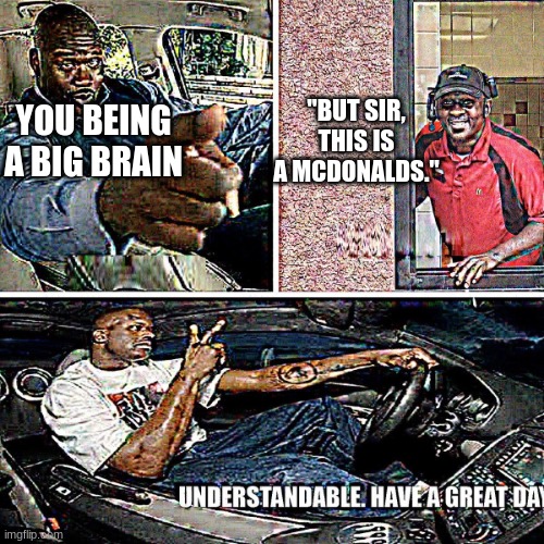 Understandable, have a great day | YOU BEING A BIG BRAIN "BUT SIR, THIS IS A MCDONALDS." | image tagged in understandable have a great day | made w/ Imgflip meme maker