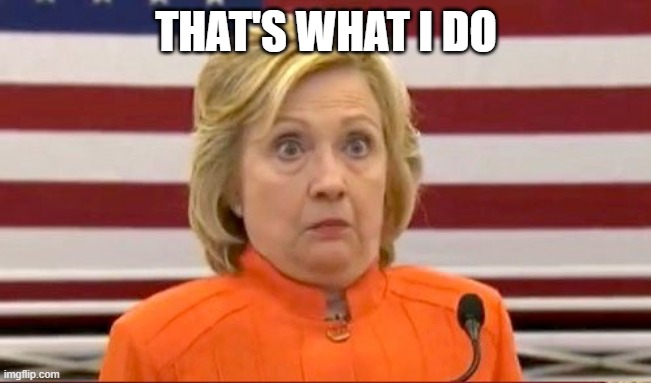 Hillary confused | THAT'S WHAT I DO | image tagged in hillary confused | made w/ Imgflip meme maker