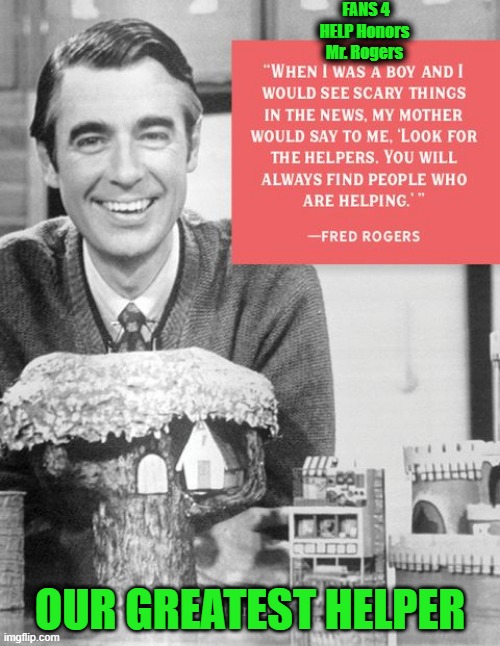 FANS 4 HELP Honors Mr. Rogers; OUR GREATEST HELPER | made w/ Imgflip meme maker