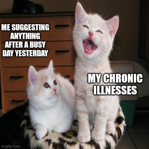 My chronic illness hates me | ME SUGGESTING ANYTHING AFTER A BUSY DAY YESTERDAY; MY CHRONIC ILLNESSES | image tagged in i laugh at my haters | made w/ Imgflip meme maker