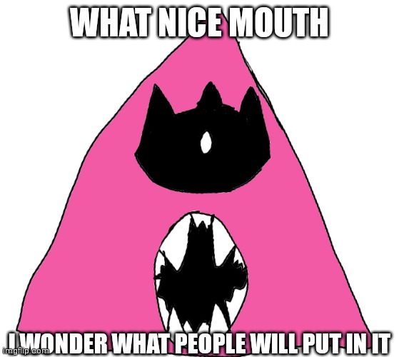 WHAT NICE MOUTH; I WONDER WHAT PEOPLE WILL PUT IN IT | made w/ Imgflip meme maker