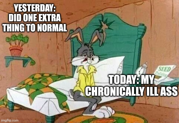Bugs Bunny Sleepy | YESTERDAY: DID ONE EXTRA THING TO NORMAL; TODAY: MY CHRONICALLY ILL ASS | image tagged in bugs bunny sleepy | made w/ Imgflip meme maker