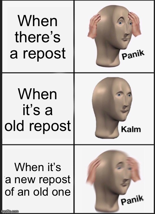 AA | When there’s a repost; When it’s a old repost; When it’s a new repost of an old one | image tagged in memes,panik kalm panik | made w/ Imgflip meme maker