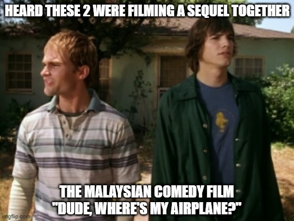 New Movie | HEARD THESE 2 WERE FILMING A SEQUEL TOGETHER; THE MALAYSIAN COMEDY FILM "DUDE, WHERE'S MY AIRPLANE?" | image tagged in dude wheres my car | made w/ Imgflip meme maker