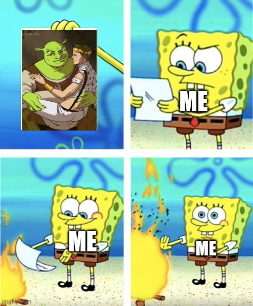 ... | ME; ME; ME | image tagged in spongebob burning paper | made w/ Imgflip meme maker