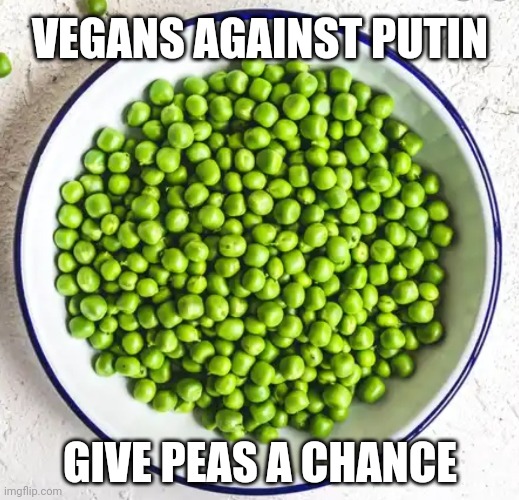 Vegans | VEGANS AGAINST PUTIN; GIVE PEAS A CHANCE | image tagged in politics,vegan,vladimir putin,putin,ukraine,funny memes | made w/ Imgflip meme maker