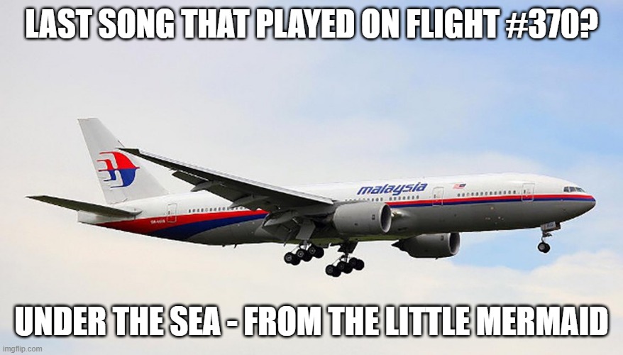 Ominous! | LAST SONG THAT PLAYED ON FLIGHT #370? UNDER THE SEA - FROM THE LITTLE MERMAID | image tagged in malaysia airlines | made w/ Imgflip meme maker