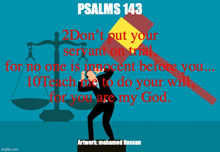 A Servant of God | PSALMS 143; 2Don’t put your servant on trial,
for no one is innocent before you...
10Teach me to do your will,
for you are my God. Artwork: mohamed Hassan | image tagged in faithful and righteous | made w/ Imgflip meme maker