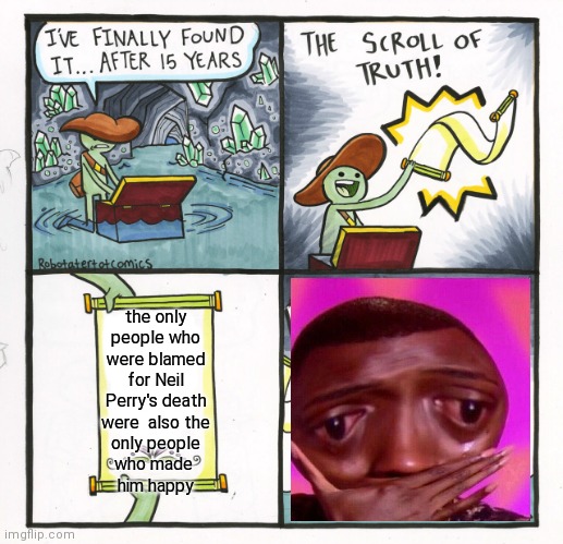 The Scroll Of Truth | the only people who
were blamed
for Neil Perry's death
were  also the
only people
who made 
him happy | image tagged in memes,the scroll of truth | made w/ Imgflip meme maker