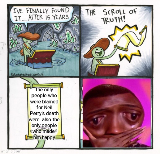 The Scroll Of Truth Meme | the only people who
were blamed
for Neil Perry's death
were  also the
only people
who made 
him happy | image tagged in memes,the scroll of truth | made w/ Imgflip meme maker