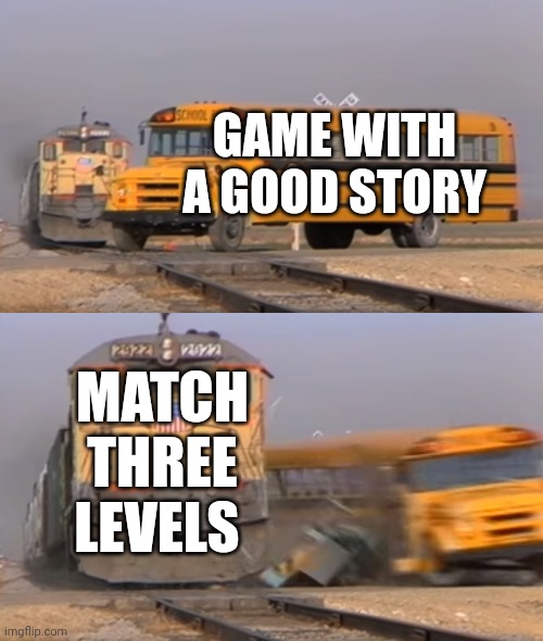 A train hitting a school bus | GAME WITH A GOOD STORY; MATCH THREE LEVELS | image tagged in a train hitting a school bus | made w/ Imgflip meme maker