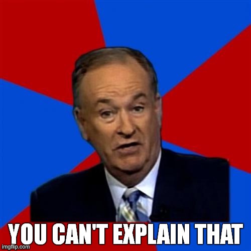 Bill O'Reilly You Can't Explain That | image tagged in bill o'reilly you can't explain that | made w/ Imgflip meme maker