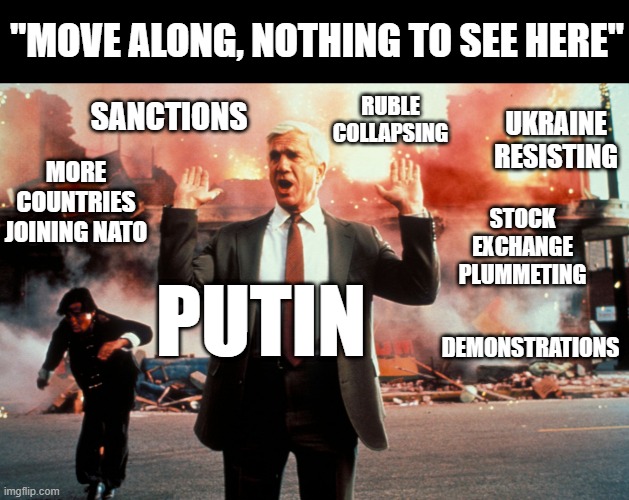 nothing to see here comrades | "MOVE ALONG, NOTHING TO SEE HERE"; SANCTIONS; RUBLE COLLAPSING; UKRAINE
RESISTING; MORE COUNTRIES JOINING NATO; STOCK EXCHANGE
PLUMMETING; PUTIN; DEMONSTRATIONS | image tagged in nothing to see here,putin,ukraine,russia | made w/ Imgflip meme maker