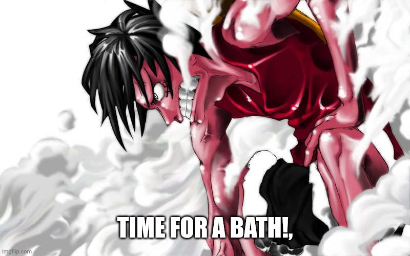 luffy enraged | TIME FOR A BATH!, | image tagged in luffy enraged | made w/ Imgflip meme maker