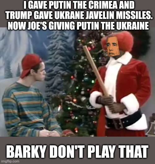 barky | I GAVE PUTIN THE CRIMEA AND TRUMP GAVE UKRANE JAVELIN MISSILES. NOW JOE'S GIVING PUTIN THE UKRAINE BARKY DON'T PLAY THAT | image tagged in barky | made w/ Imgflip meme maker