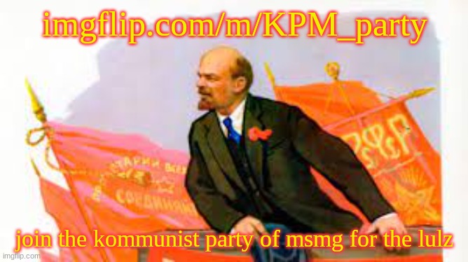 imgflip.com/m/KPM_party | imgflip.com/m/KPM_party; join the kommunist party of msmg for the lulz | made w/ Imgflip meme maker