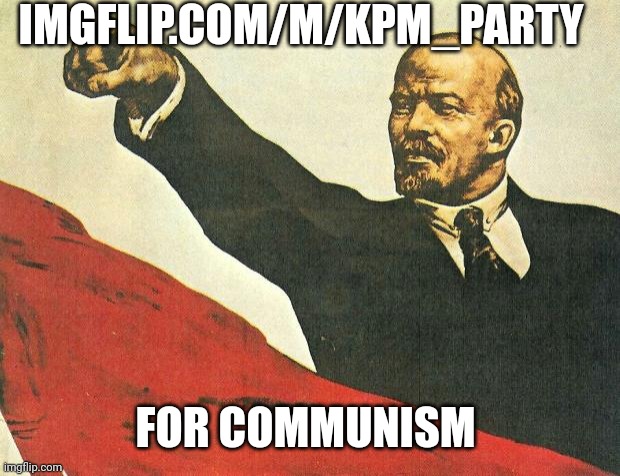 imgflip.com/m/KPM_party | IMGFLIP.COM/M/KPM_PARTY; FOR COMMUNISM | image tagged in you're a communist | made w/ Imgflip meme maker