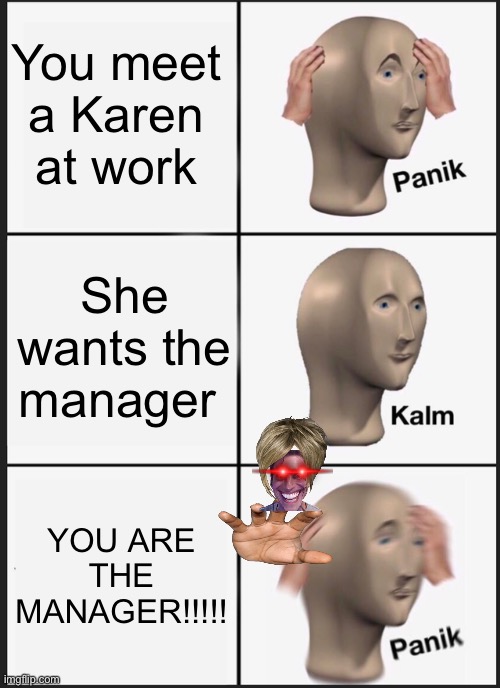 Panik Kalm Panik | You meet a Karen at work; She wants the manager; YOU ARE THE MANAGER!!!!! | image tagged in memes,panik kalm panik | made w/ Imgflip meme maker