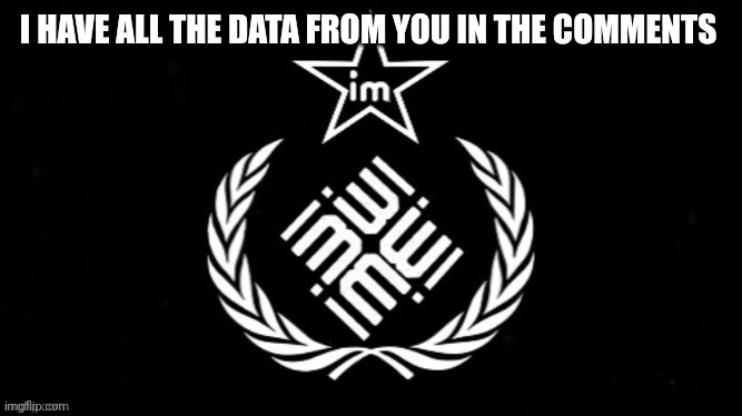 KPM | I HAVE ALL THE DATA FROM YOU IN THE COMMENTS | image tagged in kpm | made w/ Imgflip meme maker