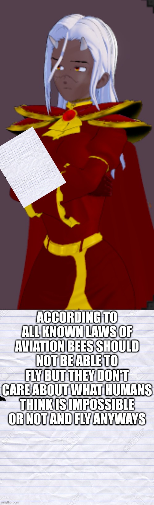 ACCORDING TO ALL KNOWN LAWS OF AVIATION BEES SHOULD NOT BE ABLE TO FLY BUT THEY DON'T CARE ABOUT WHAT HUMANS THINK IS IMPOSSIBLE OR NOT AND  | image tagged in old notebook paper | made w/ Imgflip meme maker
