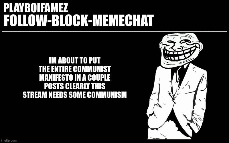 kommunism for msmg | IM ABOUT TO PUT THE ENTIRE COMMUNIST MANIFESTO IN A COUPLE POSTS CLEARLY THIS STREAM NEEDS SOME COMMUNISM | image tagged in trollers font | made w/ Imgflip meme maker