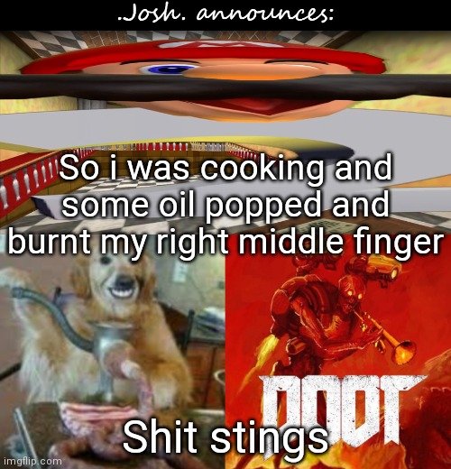 Josh's announcement temp v2.0 | So i was cooking and some oil popped and burnt my right middle finger; Shit stings | image tagged in josh's announcement temp v2 0 | made w/ Imgflip meme maker