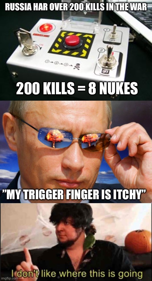 RUSSIA HAR OVER 200 KILLS IN THE WAR; 200 KILLS = 8 NUKES; ”MY TRIGGER FINGER IS ITCHY” | image tagged in nuke button,putin nuke,jontron i don't like where this is going | made w/ Imgflip meme maker