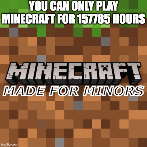 craft minors | YOU CAN ONLY PLAY MINECRAFT FOR 157785 HOURS; MADE FOR MINORS | image tagged in minecraft logo,minorities,memes | made w/ Imgflip meme maker