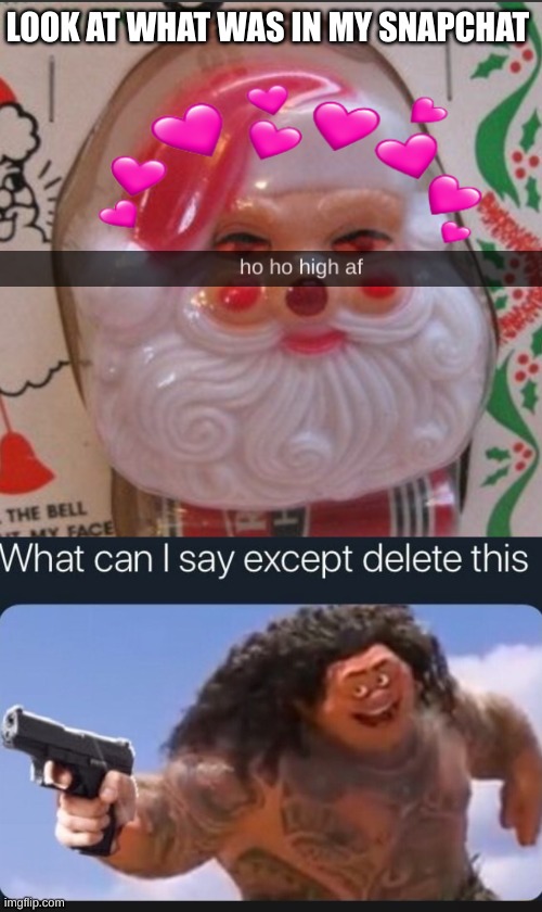 look at what my friends sent on snapchat | LOOK AT WHAT WAS IN MY SNAPCHAT | image tagged in santa,what can i say except delete this,too damn high | made w/ Imgflip meme maker