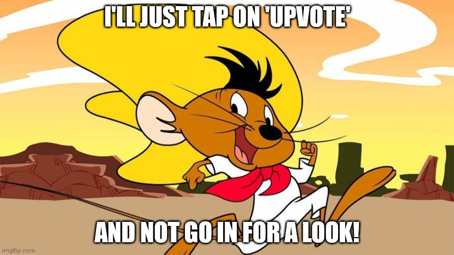 Speedy Gonzales | I'LL JUST TAP ON 'UPVOTE' AND NOT GO IN FOR A LOOK! | image tagged in speedy gonzales | made w/ Imgflip meme maker
