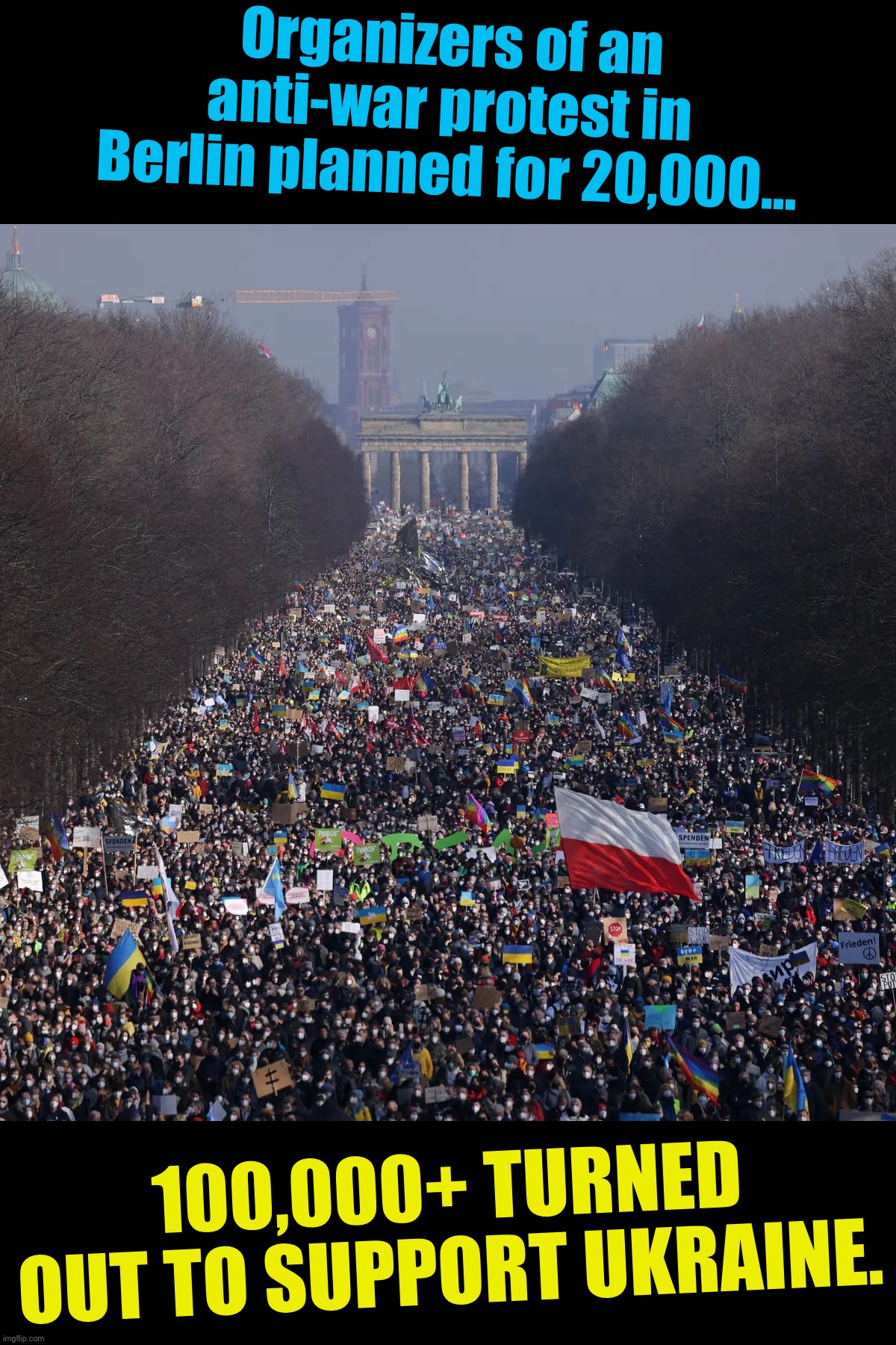 The power of protest. | Organizers of an anti-war protest in Berlin planned for 20,000…; 100,000+ TURNED OUT TO SUPPORT UKRAINE. | image tagged in anti-war protest in berlin,protest,anti-war,ukraine,ukrainian lives matter,berlin | made w/ Imgflip meme maker