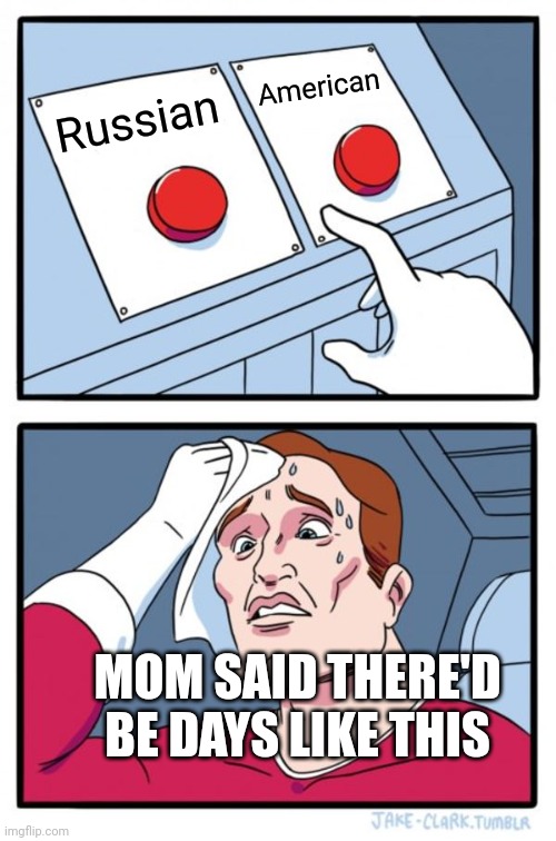 Two Buttons Meme | American; Russian; MOM SAID THERE'D BE DAYS LIKE THIS | image tagged in memes,two buttons | made w/ Imgflip meme maker