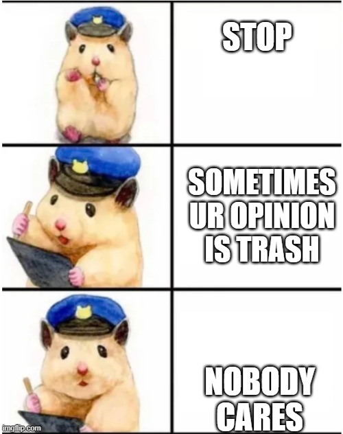 Officer hamster | STOP; SOMETIMES UR OPINION IS TRASH; NOBODY CARES | image tagged in officer hamster | made w/ Imgflip meme maker