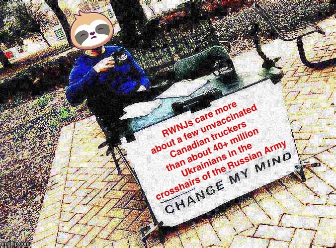 Sloth change my mind | RWNJs care more about a few unvaccinated Canadian truckers than about 40+ million Ukrainians in the crosshairs of the Russian Army | image tagged in sloth change my mind | made w/ Imgflip meme maker