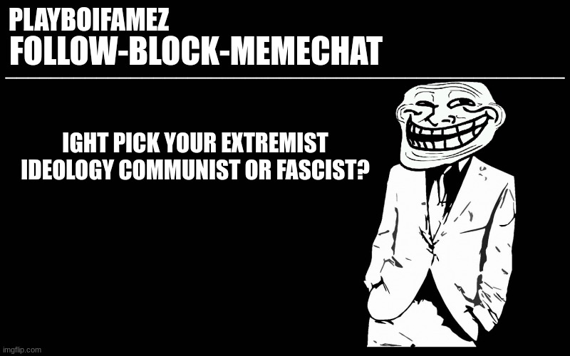 communist or fascist pick your extremist ideology | IGHT PICK YOUR EXTREMIST IDEOLOGY COMMUNIST OR FASCIST? | image tagged in trollers font | made w/ Imgflip meme maker