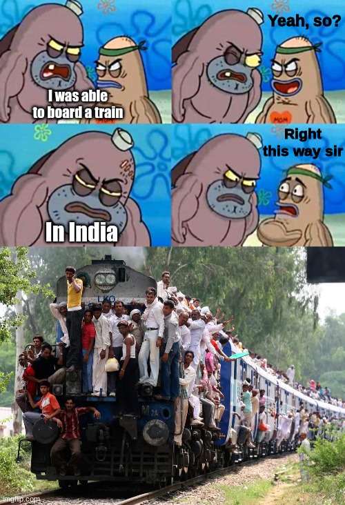 Yeah, so? I was able to board a train; Right this way sir; In India | image tagged in right this way sir,trains,funny,memes,spongebob,india | made w/ Imgflip meme maker