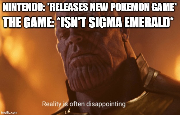 I want this game on my desk by tomorrow. | THE GAME: *ISN'T SIGMA EMERALD*; NINTENDO: *RELEASES NEW POKEMON GAME* | image tagged in reality is often dissapointing,pokemon,funny pokemon,pokemon memes,mudkip | made w/ Imgflip meme maker